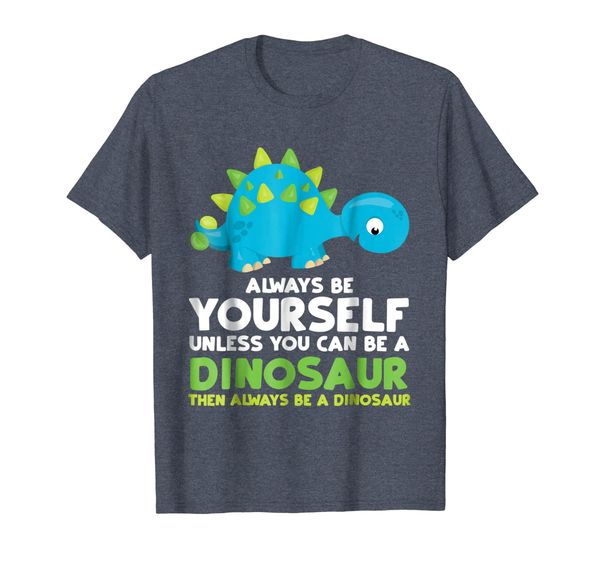 

Always Be Yourself Unless You Can Be A Dinosaur Shirt Gift, Mainly pictures