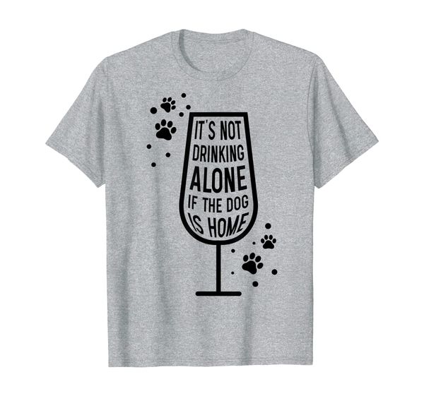 

it's not drinking alone if the dog is home | funny drinking t-shirt, White;black