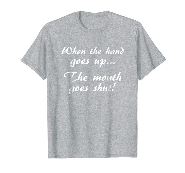 

when the hand goes up.. the mouth goes shut t-shirt, White;black