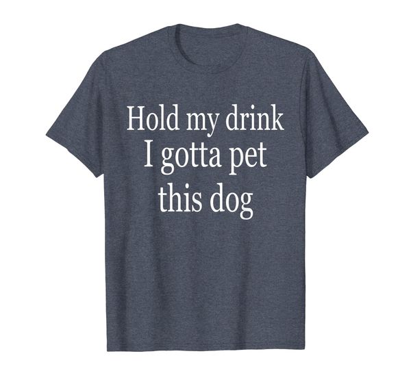 

hold my drink i gotta pet this dog - funny humor gift shirt, White;black