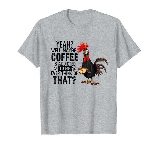 

yeah well maybe coffee is addicted to me ever think shirt, White;black