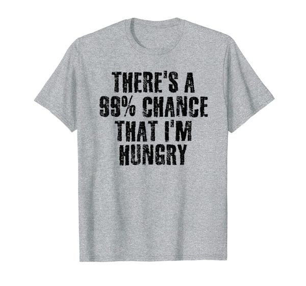 

THERE' A 99% CHANCE THAT I'M HUNGRY Funny Gift Idea T-Shirt, Mainly pictures