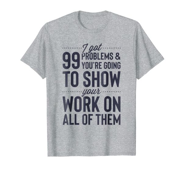 

i got 99 problems show your work on all of them t shirt gift, White;black