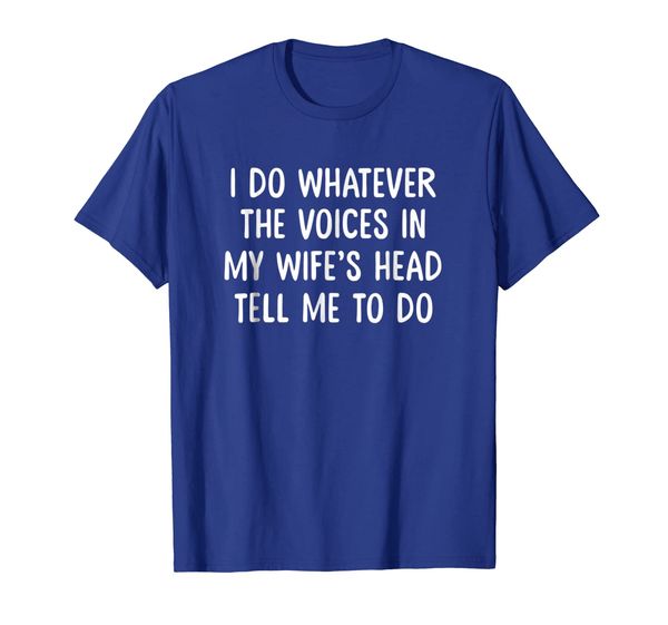 

i do whatever voices in my wifes head tell me to do t shirt, White;black