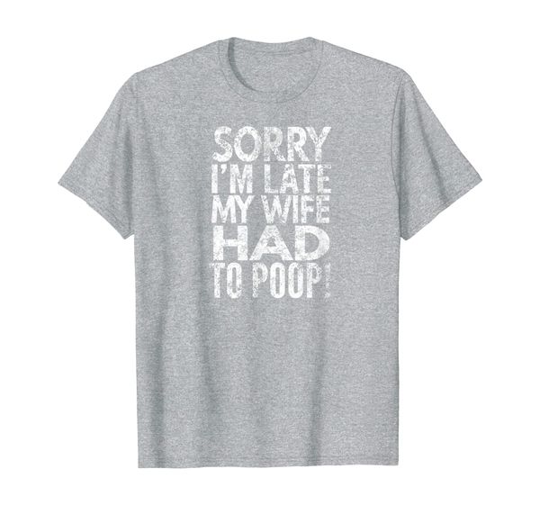 

Mens Sorry I'm Late My Wife Had To Poop T-Shirt, Mainly pictures