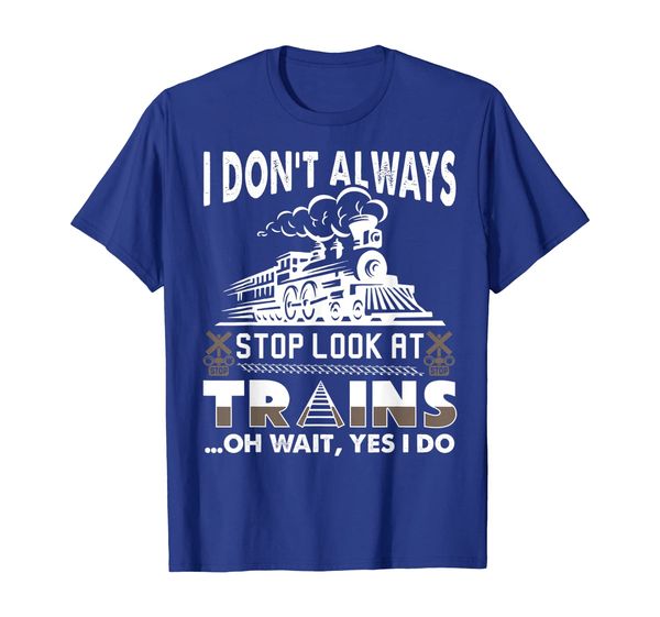 

I Don't Always Stop And Look At Trains Funny T-Shirt, Mainly pictures