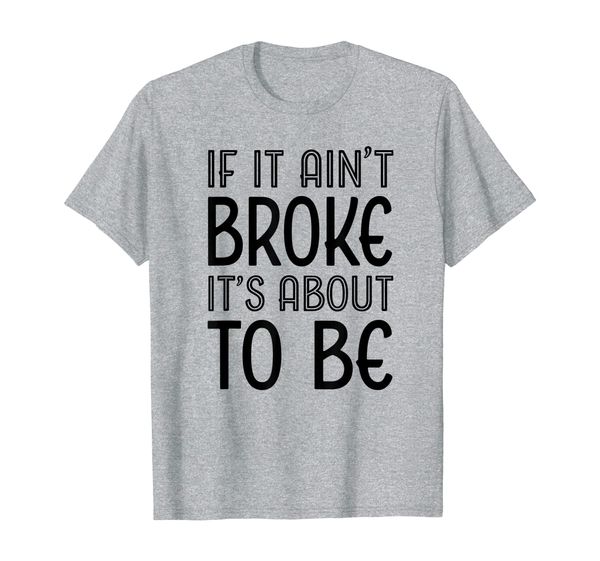 

funny if it ain't broke it's about to be for clumsy curious t-shirt, White;black