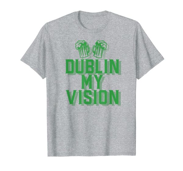 

DUBLIN MY VISION St Patricks Day Irish Beer Drinking Meme T-Shirt, Mainly pictures
