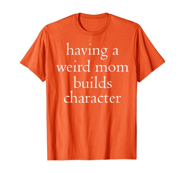 

having a weird mom builds character t-shirt, White;black