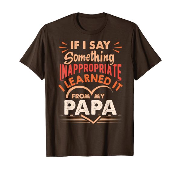 

If I Say Something Inappropriate I Learned It From My Papa T-Shirt, Mainly pictures