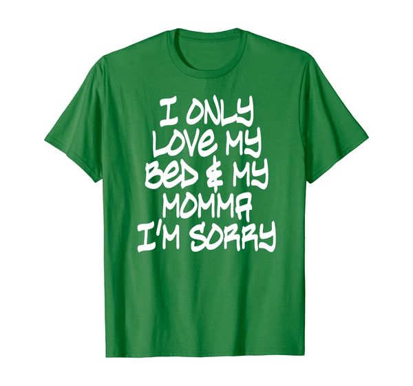 

I only love my bed and my mama i'm sorry t-shirt, Mainly pictures