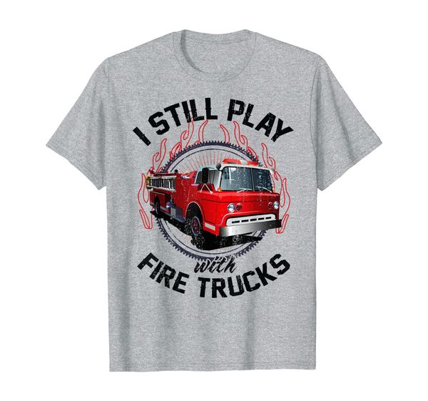 

i still play with fire trucks funny firefighter gift t-shirt, White;black