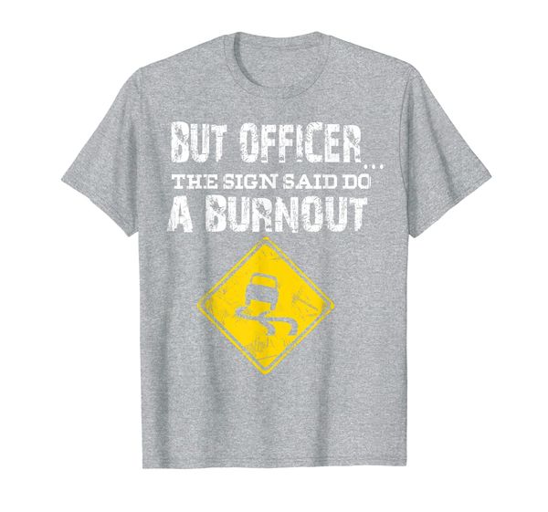 

but officer the sign said do a burnout funny cars shirt, White;black