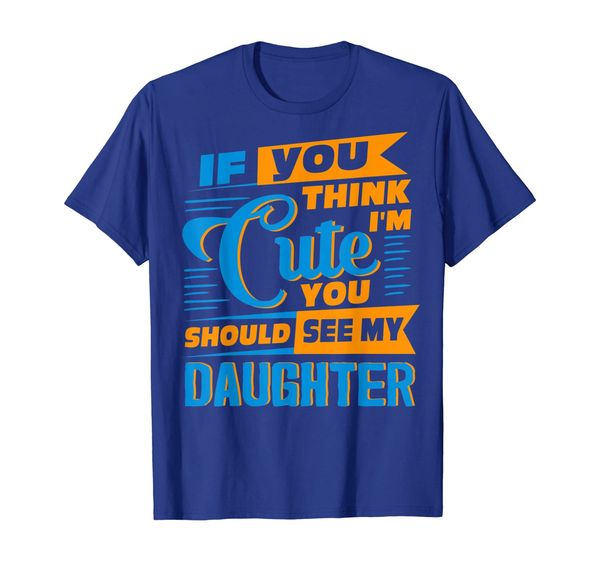 

If You Think I'm Cute You Should See My Daughter T-Shirt, Mainly pictures