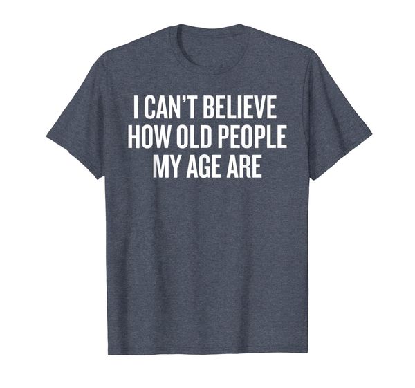 

i can't believe how old people my age are gift funny gift t-shirt, White;black