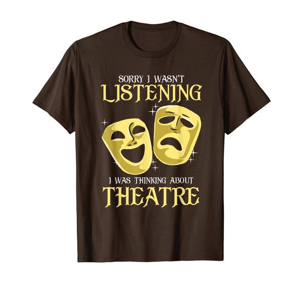 

Sorry I Wasn't Listening I Was Thinking About Theatre T-Shirt, Mainly pictures