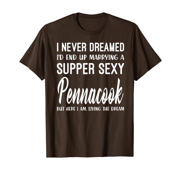 

Never Dreamed I'd Marrying Super Sexy Pennacook Shirt, Mainly pictures