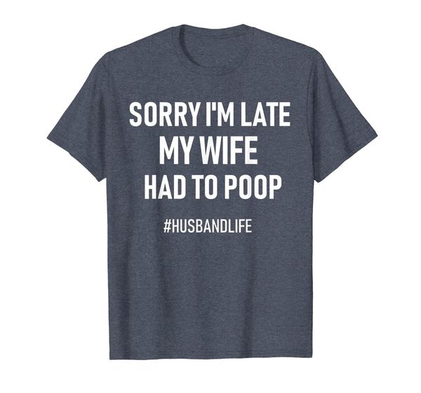 

sorry i'm late my wife had to poop tshirt- husband life, White;black
