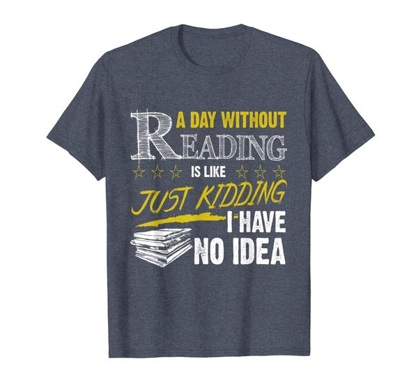 

A Day Without Reading is Like Just Kidding Bookworm Shirt, Mainly pictures
