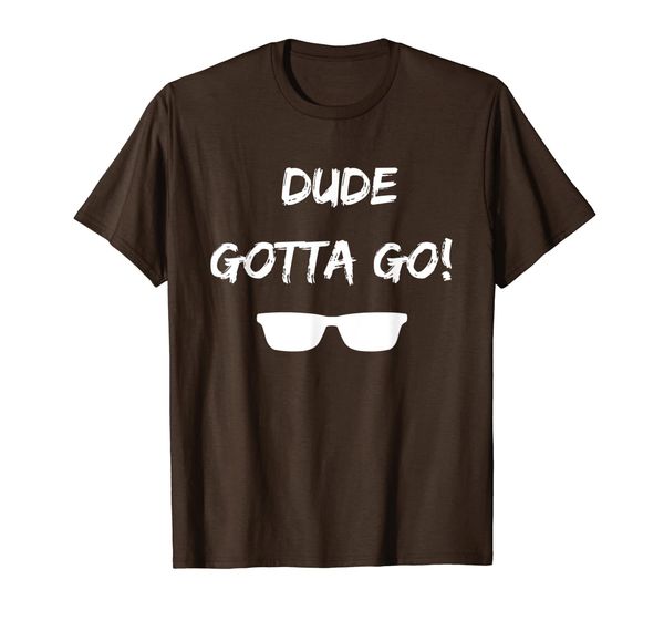 

dude gotta go t shirt with dude gotta go quote, White;black