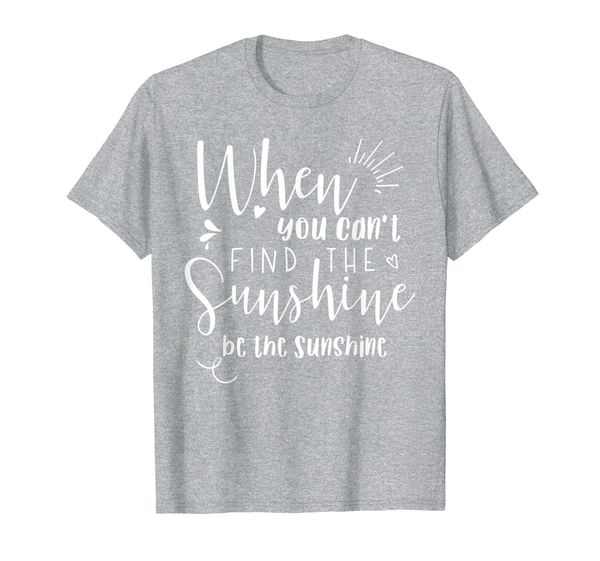

when you can't find the sunshine be the sunshine t-shirt, White;black