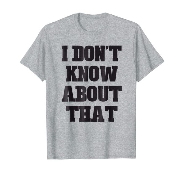 

i don't know about that funny sayings t-shirt, White;black