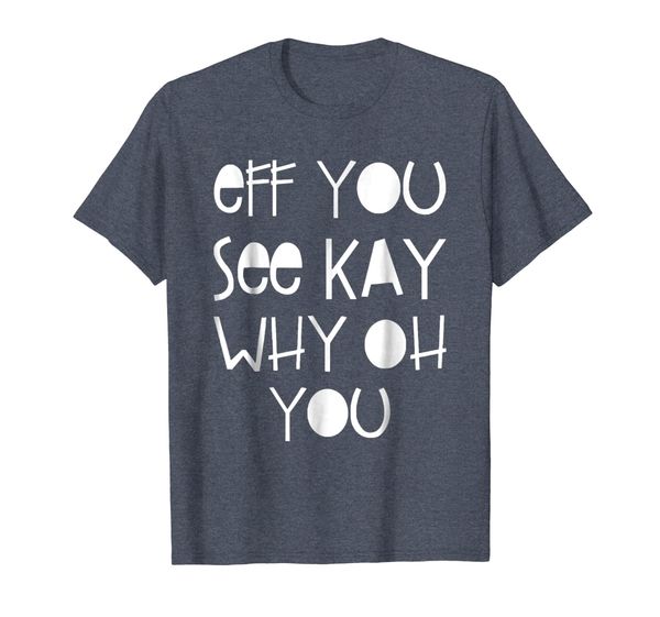 

Eff You See Kay Why Oh You Funny T-Shirt, Mainly pictures