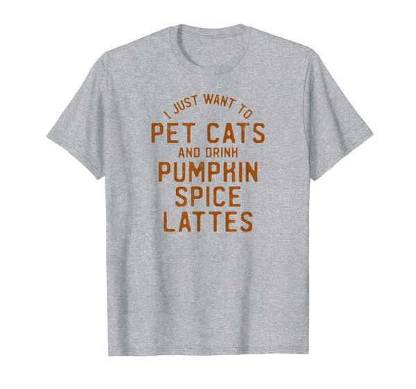 

I Just Want To Pet Cats And Drink Pumpkin Spice Lattes T-Shirt, Mainly pictures