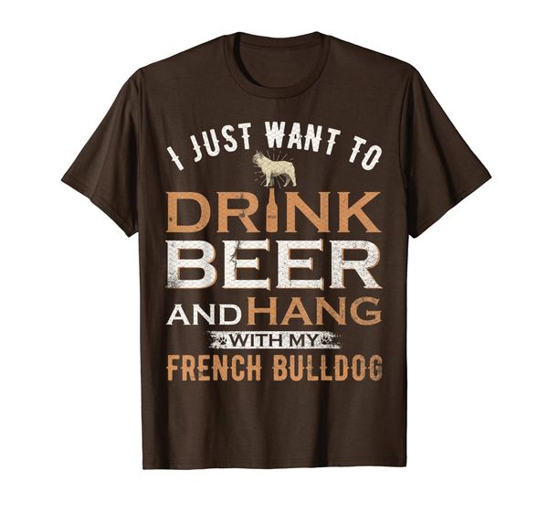 

I Just Want To Drink Beer And Hang With My French Bulldog T-Shirt, Mainly pictures