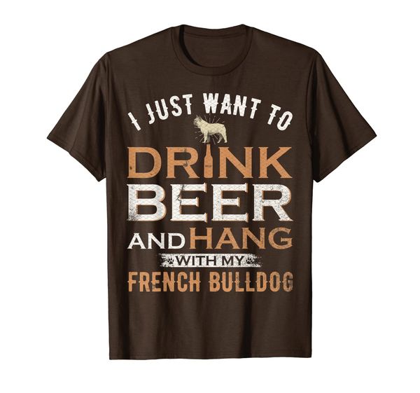

i just want to drink beer and hang with my french bulldog t-shirt, White;black