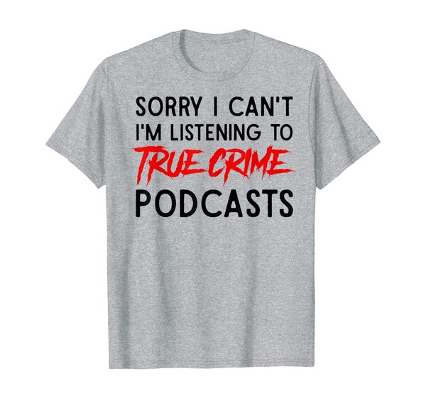 

sorry i can't i'm listening to true crime podcasts t-shirt, White;black