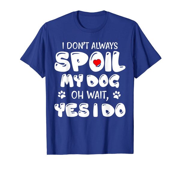 

I Don't Always Spoil My Dog Oh Wait I Do Dog Lover Tshirt, Mainly pictures