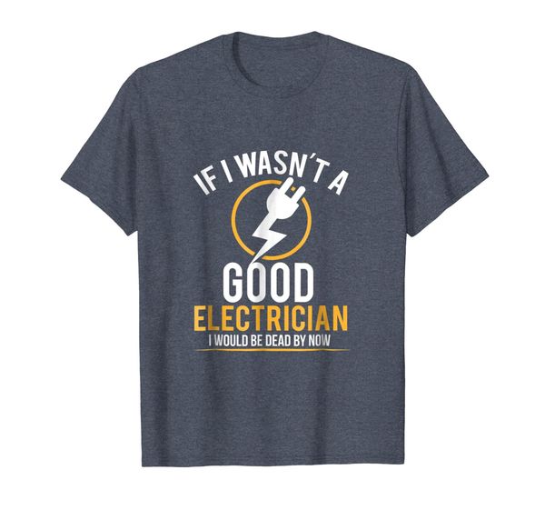 

If I Wasn't a Good Electrician I'd Be Dead T-Shirt, Mainly pictures