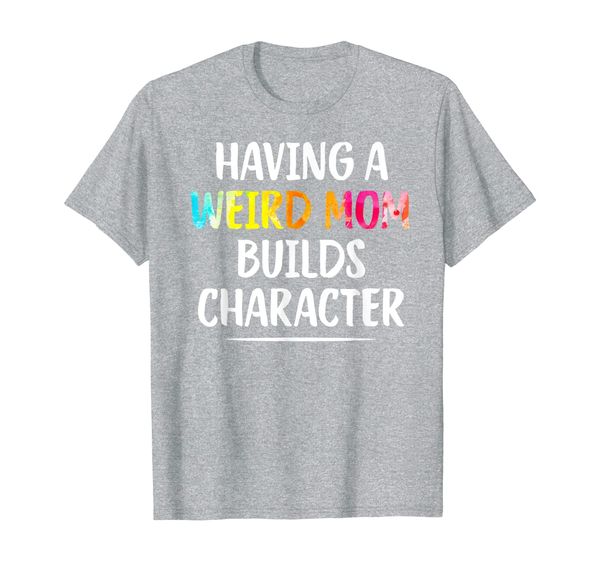 

having a weird mom builds character funny moms gifts t-shirt, White;black