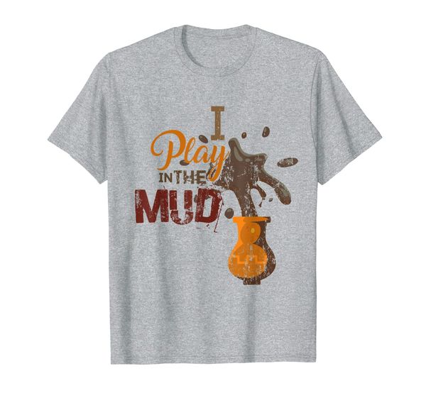 

I Play in the Mud - Pottery Ceramics Funny Gift T-Shirt, Mainly pictures