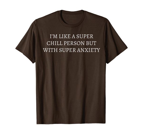 

i'm like a super chill person but with super anxiety t-shirt, White;black