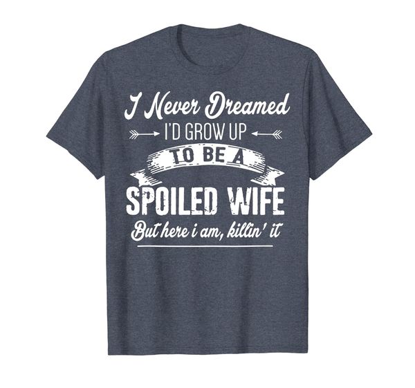 

i never dreamed i'd grow up to be a spoiled wife funny shirt, White;black