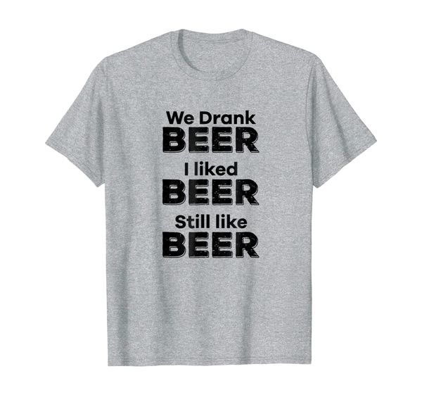 

we drank beer i liked beer still like beer political shirt, White;black