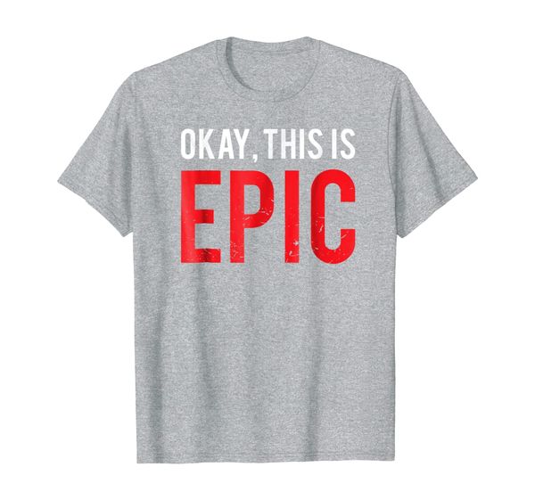 

OKAY THIS IS EPIC meme ben distressed ok funny saying SHIRT, Mainly pictures