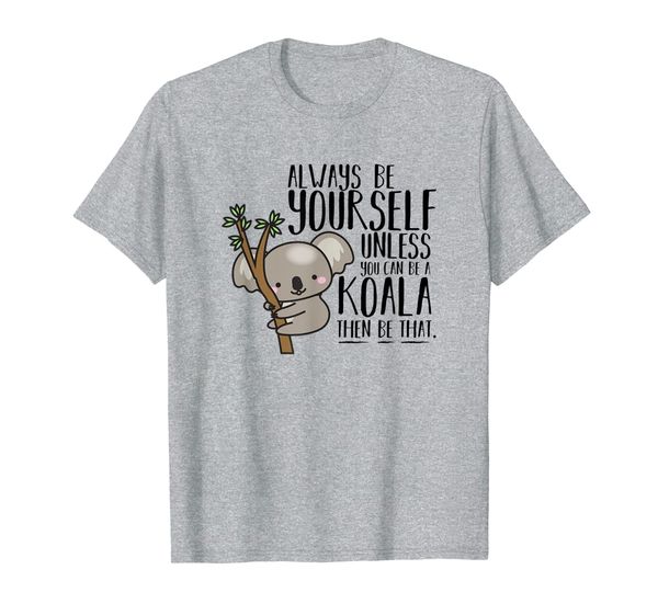 

Always Be Yourself Unless You Can Be a Koala T-Shirt, Mainly pictures