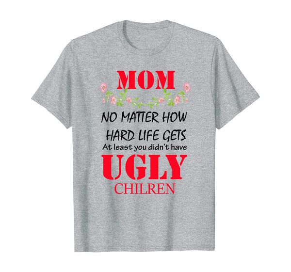 

at least you don't have ugly children - my mother shirt, White;black