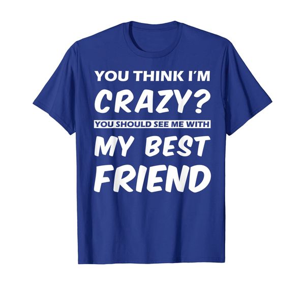 

You Think I'm Crazy You Should See Me With My BestFriend Tee, Mainly pictures