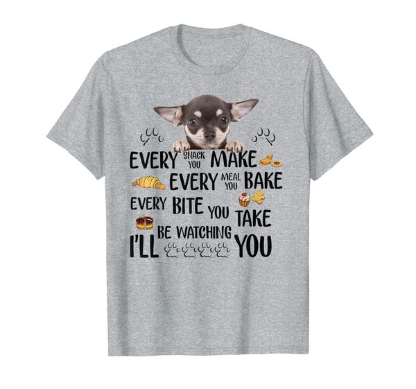 

Every snack you make every meal you bake Chihuahua Dog Tee, Mainly pictures