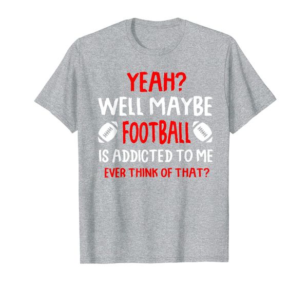 

Yeah well maybe football is addicted to me T-Shirt, White;black