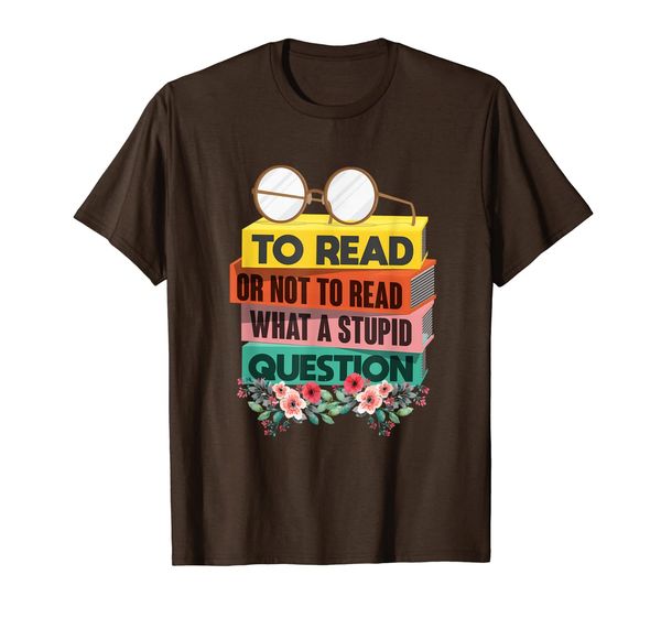 

To Read Or Not To Read What A Stupid Question - Funny Shirt, Mainly pictures