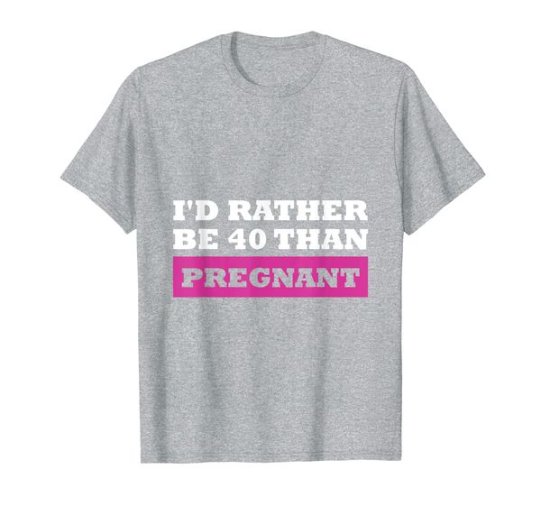 

i'd rather be 40 than pregnant t-shirt funny saying birthday t-shirt, White;black