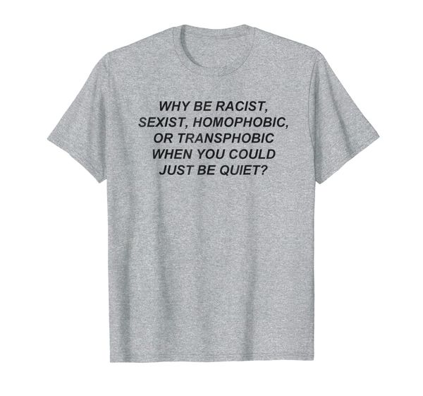 

Why Be Racist When You Could Just Be Quiet TShirt, Mainly pictures
