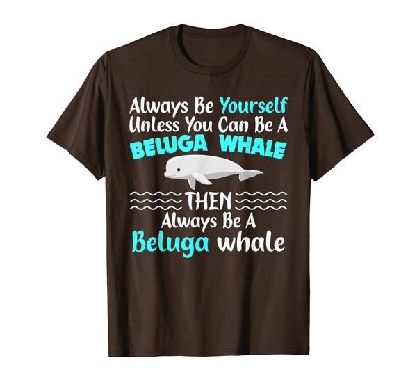 

Always Be Yourself Unless You Can Be A Beluga Whale T-Shirt, Mainly pictures