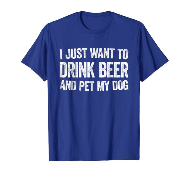 

I Just Want To Drink Beer And Pet My Dog T-Shirt, Mainly pictures