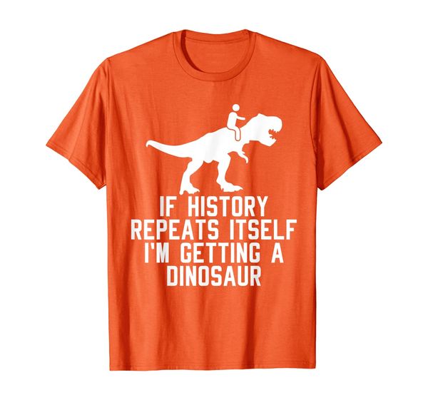 

If History Repeats Itself I_m Getting A Dinosaur tshirt T-Shirt, Mainly pictures